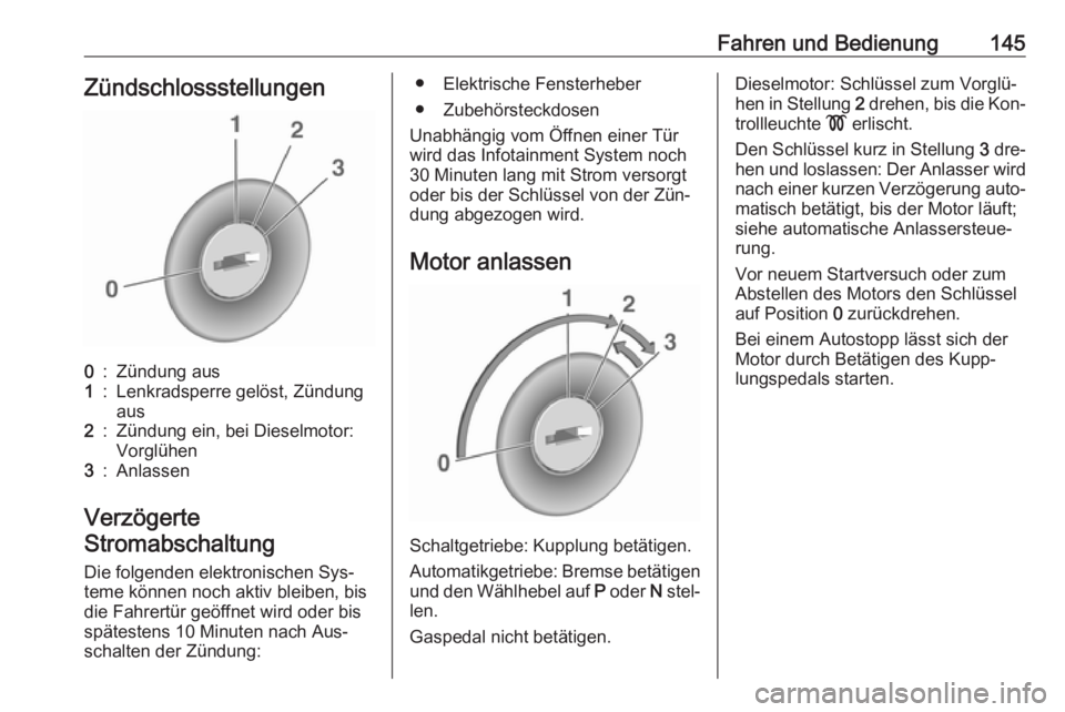 OPEL MERIVA 2016  Betriebsanleitung (in German) Fahren und Bedienung145Zündschlossstellungen0:Zündung aus1:Lenkradsperre gelöst, Zündungaus2:Zündung ein, bei Dieselmotor:
Vorglühen3:Anlassen
Verzögerte
Stromabschaltung
Die folgenden elektron