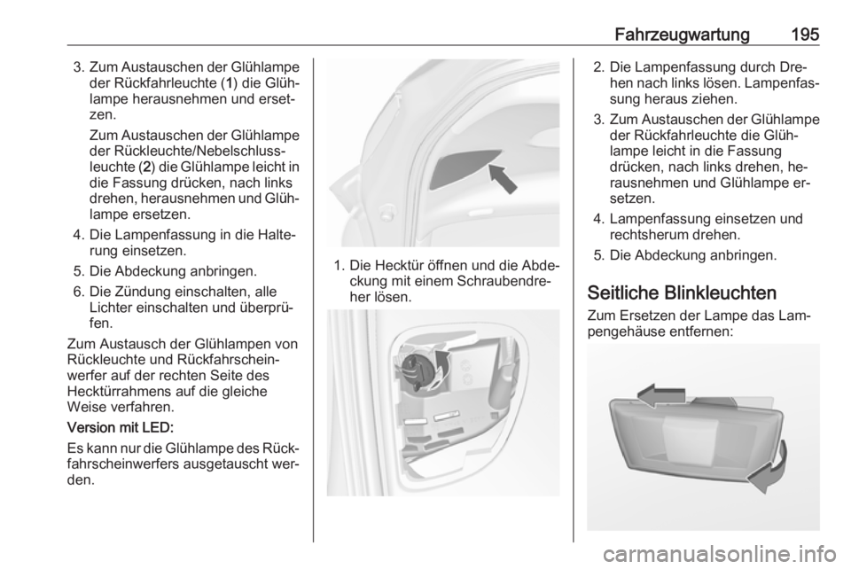 OPEL MERIVA 2016 Betriebsanleitung (in German) Fahrzeugwartung1953.Zum Austauschen der Glühlampe
der Rückfahrleuchte ( 1) die Glüh‐
lampe herausnehmen und erset‐ zen.
Zum Austauschen der Glühlampe
der Rückleuchte/Nebelschluss‐
leuchte ( OPEL MERIVA 2016 Betriebsanleitung (in German) Fahrzeugwartung1953.Zum Austauschen der Glühlampe
der Rückfahrleuchte ( 1) die Glüh‐
lampe herausnehmen und erset‐ zen.
Zum Austauschen der Glühlampe
der Rückleuchte/Nebelschluss‐
leuchte (