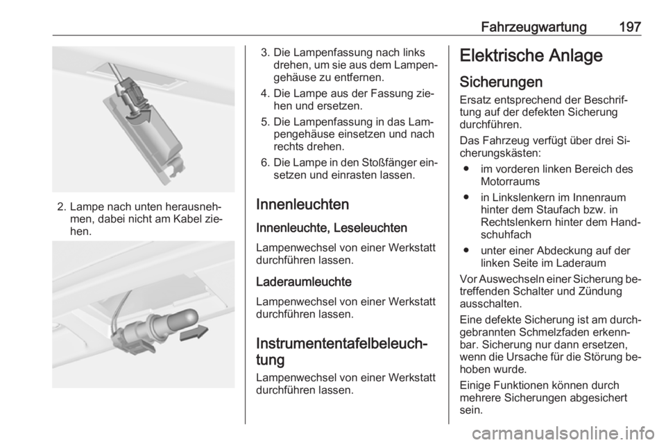 OPEL MERIVA 2016 Betriebsanleitung (in German) Fahrzeugwartung197
2. Lampe nach unten herausneh‐men, dabei nicht am Kabel zie‐
hen.
3. Die Lampenfassung nach links drehen, um sie aus dem Lampen‐
gehäuse zu entfernen.
4. Die Lampe aus der Fa OPEL MERIVA 2016 Betriebsanleitung (in German) Fahrzeugwartung197
2. Lampe nach unten herausneh‐men, dabei nicht am Kabel zie‐
hen.
3. Die Lampenfassung nach links drehen, um sie aus dem Lampen‐
gehäuse zu entfernen.
4. Die Lampe aus der Fa