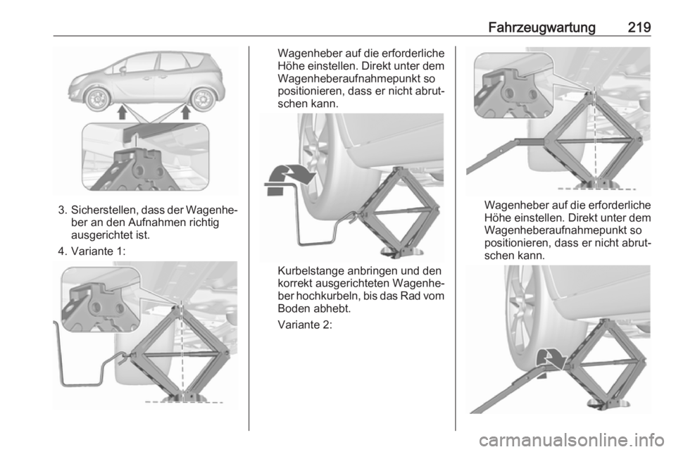 OPEL MERIVA 2016  Betriebsanleitung (in German) Fahrzeugwartung219
3.Sicherstellen, dass der Wagenhe‐
ber an den Aufnahmen richtig
ausgerichtet ist.
4. Variante 1:
Wagenheber auf die erforderliche
Höhe einstellen. Direkt unter dem Wagenheberaufn