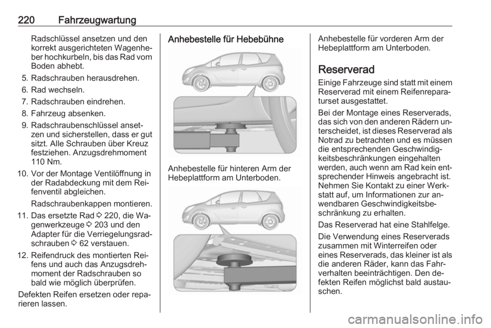 OPEL MERIVA 2016 Betriebsanleitung (in German) 220FahrzeugwartungRadschlüssel ansetzen und den
korrekt ausgerichteten Wagenhe‐
ber hochkurbeln, bis das Rad vom
Boden abhebt.
5. Radschrauben herausdrehen.
6. Rad wechseln.
7. Radschrauben eindreh OPEL MERIVA 2016 Betriebsanleitung (in German) 220FahrzeugwartungRadschlüssel ansetzen und den
korrekt ausgerichteten Wagenhe‐
ber hochkurbeln, bis das Rad vom
Boden abhebt.
5. Radschrauben herausdrehen.
6. Rad wechseln.
7. Radschrauben eindreh