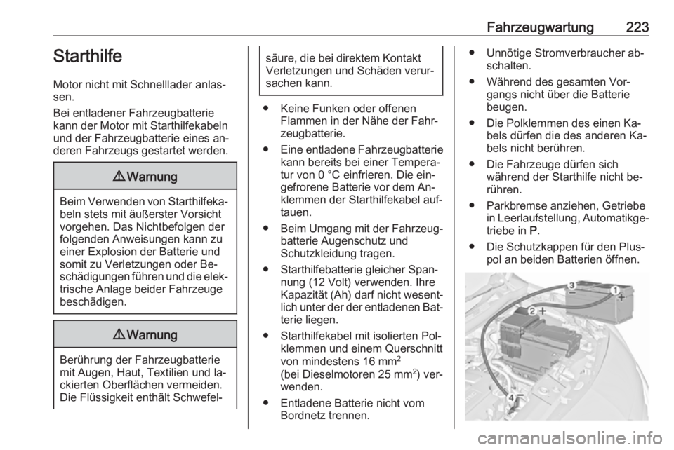 OPEL MERIVA 2016  Betriebsanleitung (in German) Fahrzeugwartung223Starthilfe
Motor nicht mit Schnelllader anlas‐ sen.
Bei entladener Fahrzeugbatterie kann der Motor mit Starthilfekabeln
und der Fahrzeugbatterie eines an‐
deren Fahrzeugs gestart
