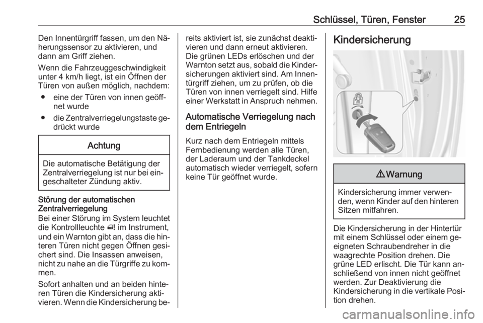 OPEL MERIVA 2016  Betriebsanleitung (in German) Schlüssel, Türen, Fenster25Den Innentürgriff fassen, um den Nä‐
herungssensor zu aktivieren, und
dann am Griff ziehen.
Wenn die Fahrzeuggeschwindigkeit
unter 4 km/h liegt, ist ein Öffnen der
T�