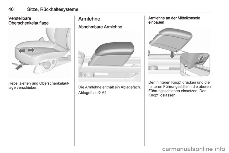 OPEL MERIVA 2016 Betriebsanleitung (in German) 40Sitze, RückhaltesystemeVerstellbare
Oberschenkelauflage
Hebel ziehen und Oberschenkelauf‐
lage verschieben.
Armlehne
Abnehmbare Armlehne
Die Armlehne enthält ein Ablagefach.
Ablagefach 3 64.
Ar OPEL MERIVA 2016 Betriebsanleitung (in German) 40Sitze, RückhaltesystemeVerstellbare
Oberschenkelauflage
Hebel ziehen und Oberschenkelauf‐
lage verschieben.
Armlehne
Abnehmbare Armlehne
Die Armlehne enthält ein Ablagefach.
Ablagefach 3 64.
Ar
