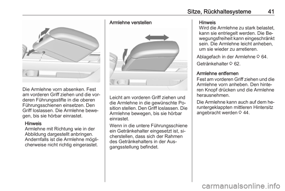 OPEL MERIVA 2016  Betriebsanleitung (in German) Sitze, Rückhaltesysteme41
Die Armlehne vorn absenken. Fest
am vorderen Griff ziehen und die vor‐ deren Führungsstifte in die oberenFührungsschienen einsetzen. Den
Griff loslassen. Die Armlehne be