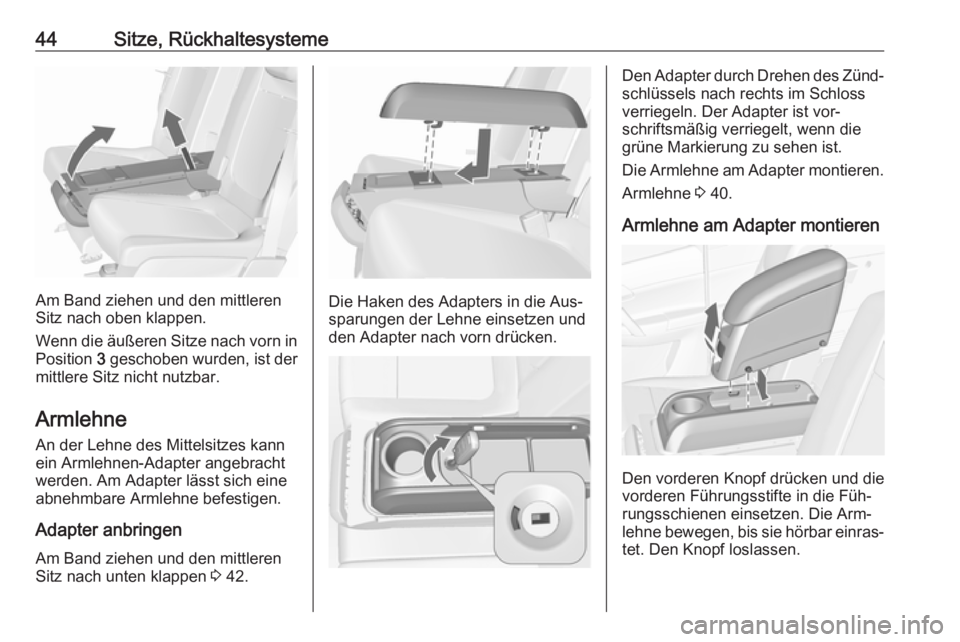 OPEL MERIVA 2016  Betriebsanleitung (in German) 44Sitze, Rückhaltesysteme
Am Band ziehen und den mittleren
Sitz nach oben klappen.
Wenn die äußeren Sitze nach vorn in Position  3 geschoben wurden, ist der
mittlere Sitz nicht nutzbar.
Armlehne An
