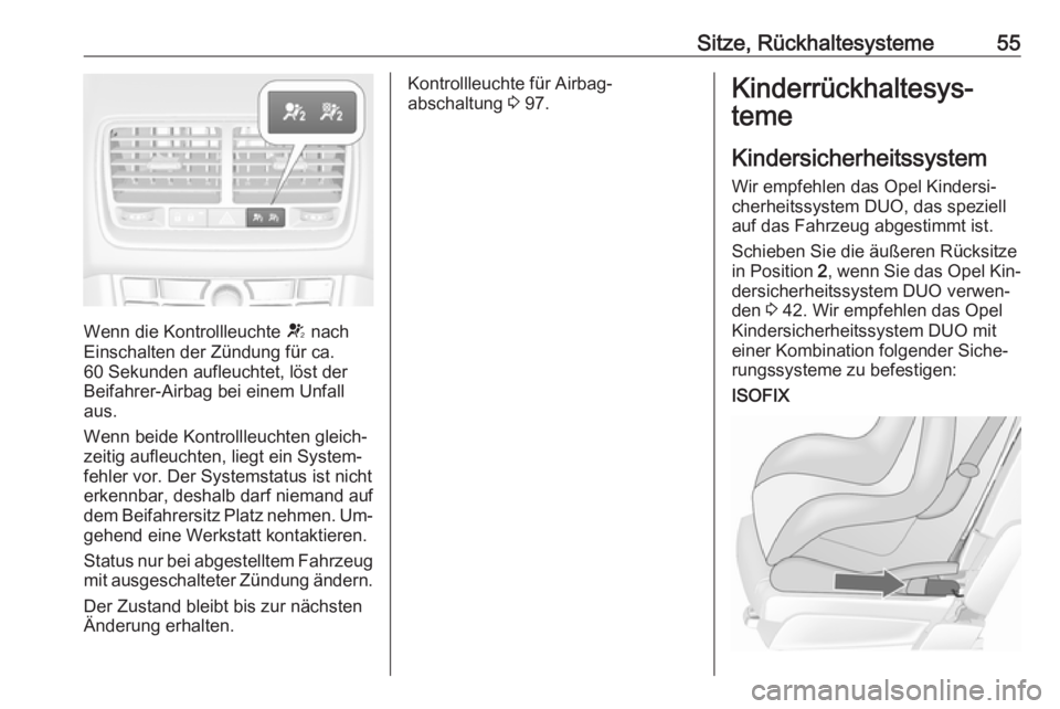 OPEL MERIVA 2016 Betriebsanleitung (in German) Sitze, Rückhaltesysteme55
Wenn die Kontrollleuchte V nach
Einschalten der Zündung für ca.
60 Sekunden aufleuchtet, löst der
Beifahrer-Airbag bei einem Unfall
aus.
Wenn beide Kontrollleuchten gleic OPEL MERIVA 2016 Betriebsanleitung (in German) Sitze, Rückhaltesysteme55
Wenn die Kontrollleuchte V nach
Einschalten der Zündung für ca.
60 Sekunden aufleuchtet, löst der
Beifahrer-Airbag bei einem Unfall
aus.
Wenn beide Kontrollleuchten gleic