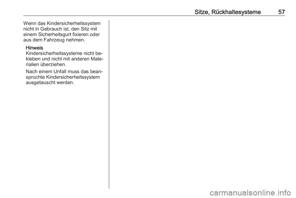 OPEL MERIVA 2016  Betriebsanleitung (in German) Sitze, Rückhaltesysteme57Wenn das Kindersicherheitssystem
nicht in Gebrauch ist, den Sitz mit
einem Sicherheitsgurt fixieren oder aus dem Fahrzeug nehmen.
Hinweis
Kindersicherheitssysteme nicht be‐
