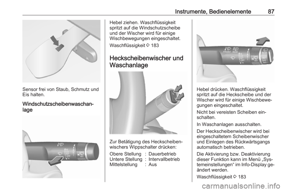OPEL MERIVA 2016  Betriebsanleitung (in German) Instrumente, Bedienelemente87
Sensor frei von Staub, Schmutz und
Eis halten.
Windschutzscheibenwaschan‐
lage
Hebel ziehen. Waschflüssigkeit
spritzt auf die Windschutzscheibe
und der Wischer wird f�