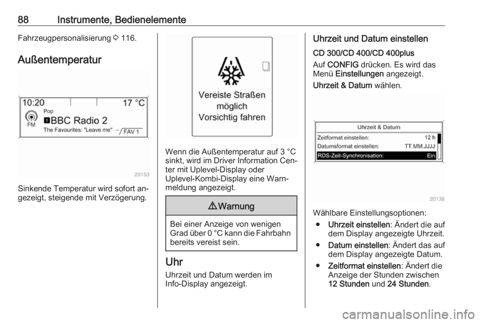 OPEL MERIVA 2016  Betriebsanleitung (in German) 88Instrumente, BedienelementeFahrzeugpersonalisierung 3 116.
Außentemperatur
Sinkende Temperatur wird sofort an‐
gezeigt, steigende mit Verzögerung.
Wenn die Außentemperatur auf 3 °C sinkt, wird
