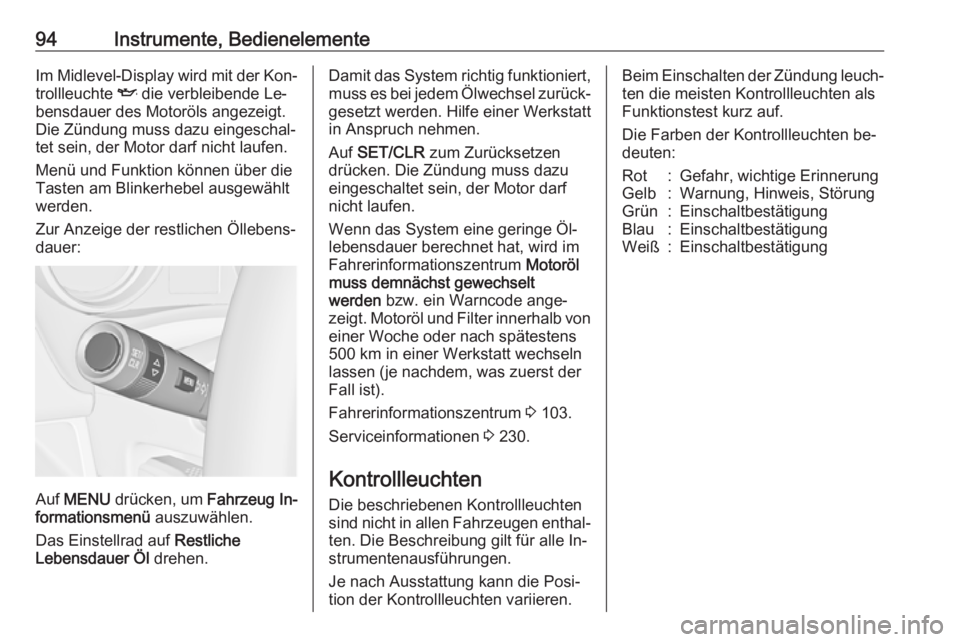OPEL MERIVA 2016  Betriebsanleitung (in German) 94Instrumente, BedienelementeIm Midlevel-Display wird mit der Kon‐
trollleuchte  I die verbleibende Le‐
bensdauer des Motoröls angezeigt. Die Zündung muss dazu eingeschal‐
tet sein, der Motor 