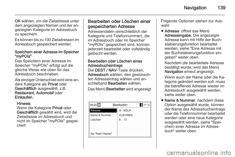 OPEL MOKKA 2014 Infotainment-Handbuch (in German) Navigation139
OK wählen, um die Zieladresse unter
dem angezeigten Namen und der an‐
gezeigten Kategorie im Adressbuch
zu speichern.
Es können bis zu 100 Zieladressen im
Adressbuch gespeichert werd OPEL MOKKA 2014 Infotainment-Handbuch (in German) Navigation139
OK wählen, um die Zieladresse unter
dem angezeigten Namen und der an‐
gezeigten Kategorie im Adressbuch
zu speichern.
Es können bis zu 100 Zieladressen im
Adressbuch gespeichert werd