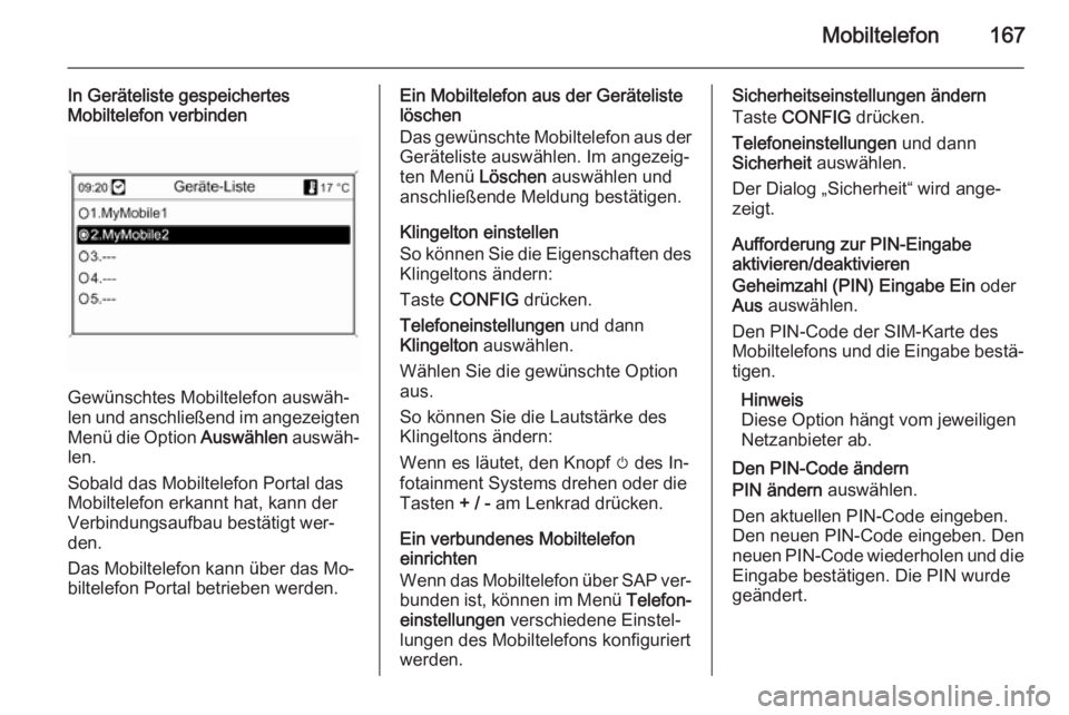 OPEL MOKKA 2014 Infotainment-Handbuch (in German) Mobiltelefon167
In Geräteliste gespeichertes
Mobiltelefon verbinden
Gewünschtes Mobiltelefon auswäh‐
len und anschließend im angezeigten Menü die Option Auswählen auswäh‐
len.
Sobald das M OPEL MOKKA 2014 Infotainment-Handbuch (in German) Mobiltelefon167
In Geräteliste gespeichertes
Mobiltelefon verbinden
Gewünschtes Mobiltelefon auswäh‐
len und anschließend im angezeigten Menü die Option Auswählen auswäh‐
len.
Sobald das M
