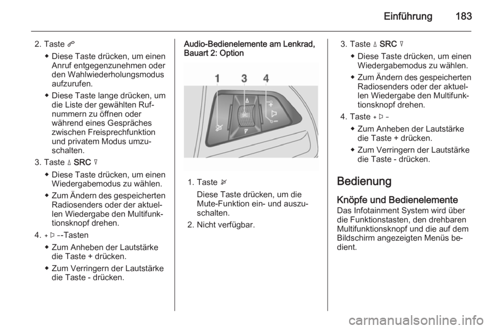 OPEL MOKKA 2014 Infotainment-Handbuch (in German) Einführung183
2. Taste q
◆ Diese Taste drücken, um einen Anruf entgegenzunehmen oder
den Wahlwiederholungsmodus
aufzurufen.
◆ Diese Taste lange drücken, um die Liste der gewählten Ruf‐
numme OPEL MOKKA 2014 Infotainment-Handbuch (in German) Einführung183
2. Taste q
◆ Diese Taste drücken, um einen Anruf entgegenzunehmen oder
den Wahlwiederholungsmodus
aufzurufen.
◆ Diese Taste lange drücken, um die Liste der gewählten Ruf‐
numme