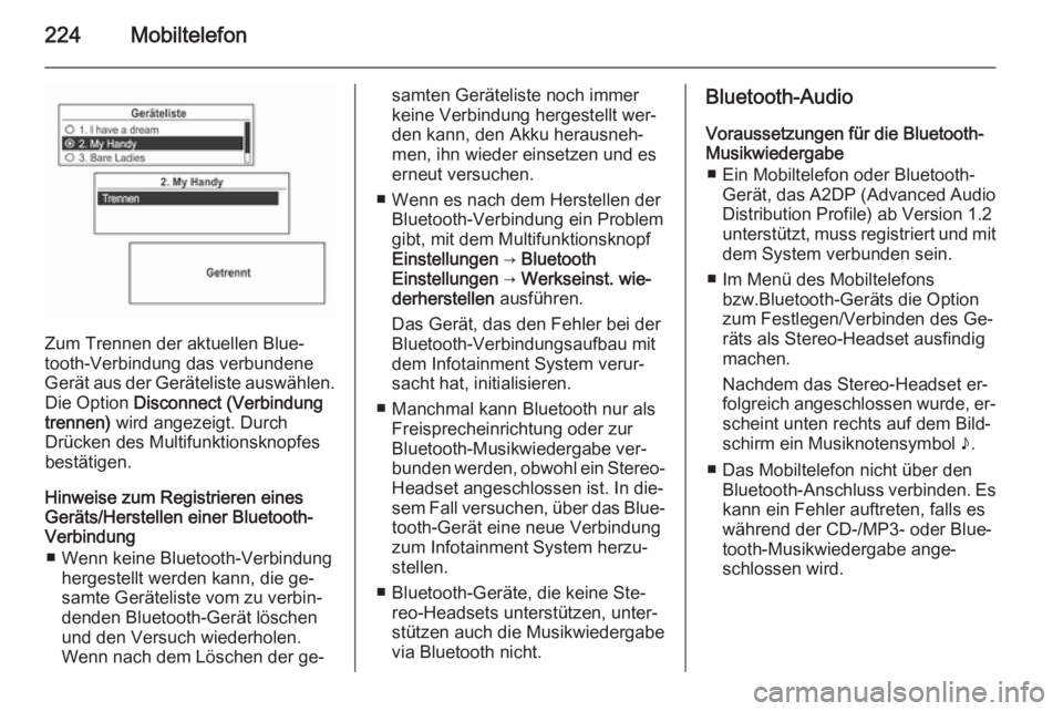 OPEL MOKKA 2014 Infotainment-Handbuch (in German) 224Mobiltelefon
Zum Trennen der aktuellen Blue‐
tooth-Verbindung das verbundene
Gerät aus der Geräteliste auswählen. Die Option Disconnect (Verbindung
trennen) wird angezeigt. Durch
Drücken de OPEL MOKKA 2014 Infotainment-Handbuch (in German) 224Mobiltelefon
Zum Trennen der aktuellen Blue‐
tooth-Verbindung das verbundene
Gerät aus der Geräteliste auswählen. Die Option Disconnect (Verbindung
trennen) wird angezeigt. Durch
Drücken de