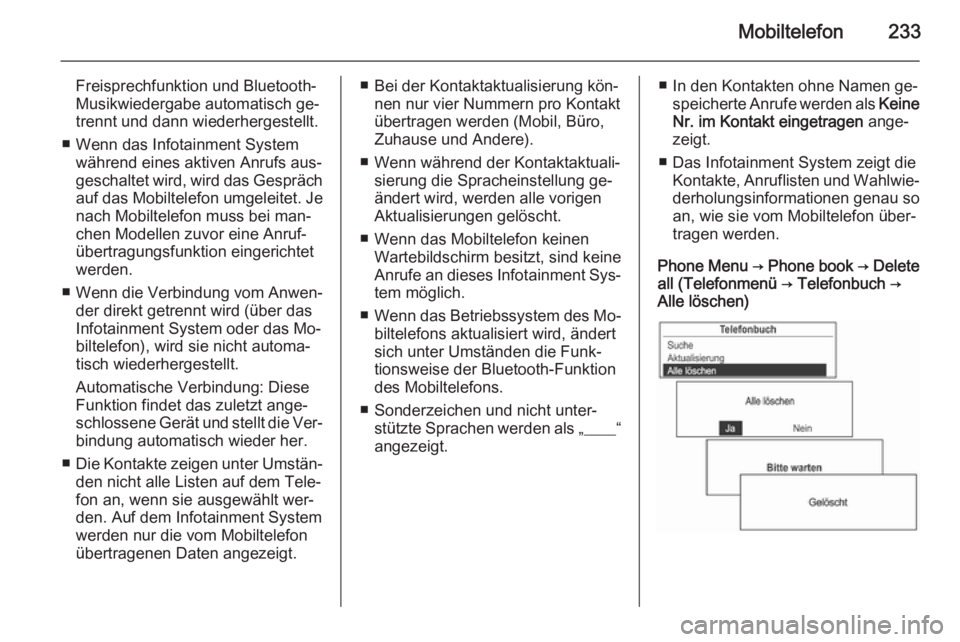 OPEL MOKKA 2014 Infotainment-Handbuch (in German) Mobiltelefon233
Freisprechfunktion und Bluetooth-
Musikwiedergabe automatisch ge‐
trennt und dann wiederhergestellt.
■ Wenn das Infotainment System während eines aktiven Anrufs aus‐
geschaltet OPEL MOKKA 2014 Infotainment-Handbuch (in German) Mobiltelefon233
Freisprechfunktion und Bluetooth-
Musikwiedergabe automatisch ge‐
trennt und dann wiederhergestellt.
■ Wenn das Infotainment System während eines aktiven Anrufs aus‐
geschaltet
