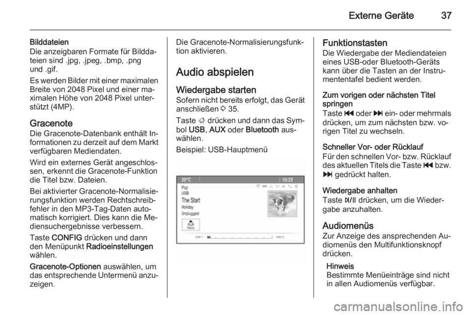OPEL MOKKA 2014  Infotainment-Handbuch (in German) Externe Geräte37
Bilddateien
Die anzeigbaren Formate für Bildda‐
teien sind .jpg, .jpeg, .bmp, .png
und .gif.
Es werden Bilder mit einer maximalen
Breite von 2048 Pixel und einer ma‐
ximalen Hö