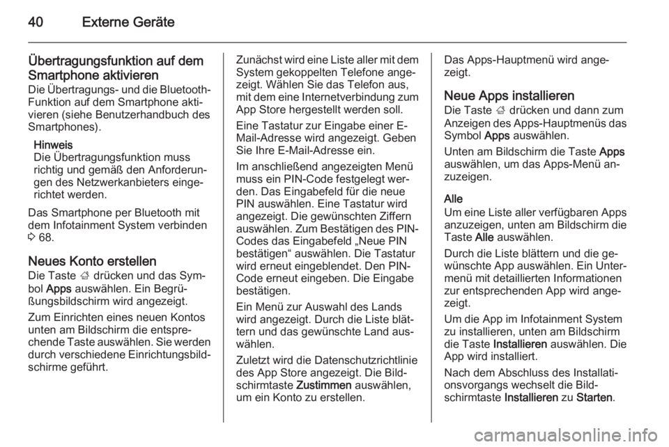 OPEL MOKKA 2014  Infotainment-Handbuch (in German) 40Externe Geräte
Übertragungsfunktion auf demSmartphone aktivieren Die Übertragungs- und die Bluetooth-
Funktion auf dem Smartphone akti‐
vieren (siehe Benutzerhandbuch des
Smartphones).
Hinweis
