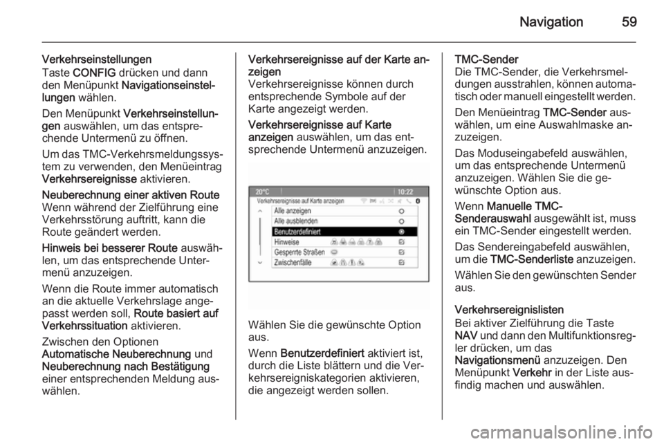 OPEL MOKKA 2014 Infotainment-Handbuch (in German) Navigation59
Verkehrseinstellungen
Taste CONFIG drücken und dann
den Menüpunkt Navigationseinstel‐
lungen wählen.
Den Menüpunkt Verkehrseinstellun‐
gen auswählen, um das entspre‐
chen OPEL MOKKA 2014 Infotainment-Handbuch (in German) Navigation59
Verkehrseinstellungen
Taste CONFIG drücken und dann
den Menüpunkt Navigationseinstel‐
lungen wählen.
Den Menüpunkt Verkehrseinstellun‐
gen auswählen, um das entspre‐
chen