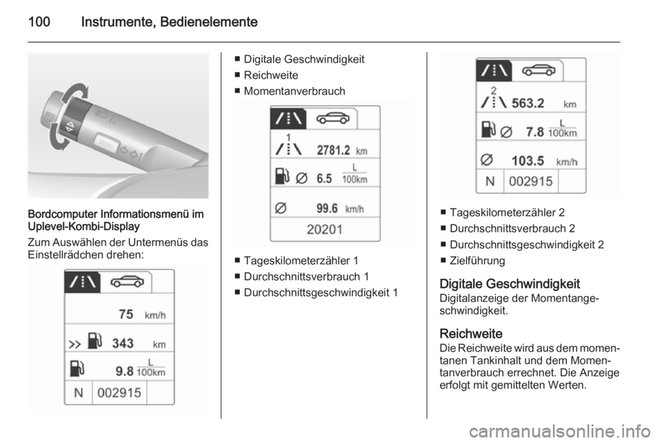 OPEL MOKKA 2014  Betriebsanleitung (in German) 100Instrumente, Bedienelemente
Bordcomputer Informationsmenü im
Uplevel-Kombi-Display
Zum Auswählen der Untermenüs das Einstellrädchen drehen:
■ Digitale Geschwindigkeit
■ Reichweite
■ Momen