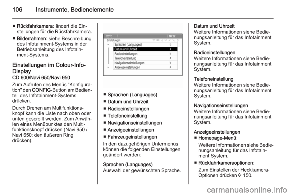 OPEL MOKKA 2014  Betriebsanleitung (in German) 106Instrumente, Bedienelemente
■Rückfahrkamera : ändert die Ein‐
stellungen für die Rückfahrkamera.
■ Bilderrahmen : siehe Beschreibung
des Infotainment-Systems in der
Betriebsanleitung des 