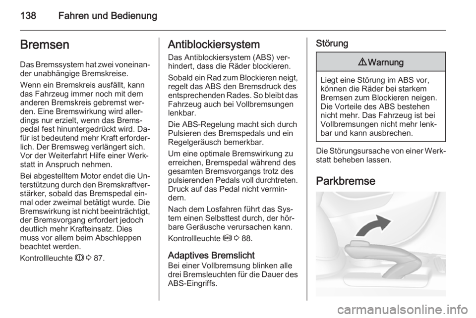 OPEL MOKKA 2014  Betriebsanleitung (in German) 138Fahren und BedienungBremsen
Das Bremssystem hat zwei voneinan‐ der unabhängige Bremskreise.
Wenn ein Bremskreis ausfällt, kann
das Fahrzeug immer noch mit dem
anderen Bremskreis gebremst wer‐