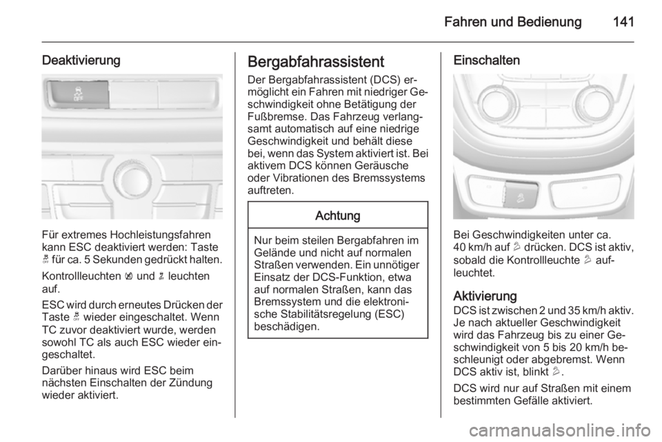 OPEL MOKKA 2014  Betriebsanleitung (in German) Fahren und Bedienung141
Deaktivierung
Für extremes Hochleistungsfahren
kann ESC deaktiviert werden: Taste
t  für ca. 5 Sekunden gedrückt halten.
Kontrollleuchten  k und  n leuchten
auf.
ESC wird du