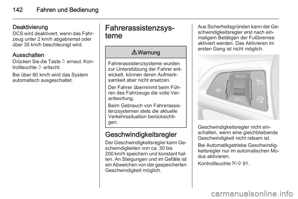 OPEL MOKKA 2014  Betriebsanleitung (in German) 142Fahren und Bedienung
Deaktivierung
DCS wird deaktiviert, wenn das Fahr‐
zeug unter 2 km/h abgebremst oder
über 35 km/h beschleunigt wird.
Ausschalten
Drücken Sie die Taste  u erneut. Kon‐
tro