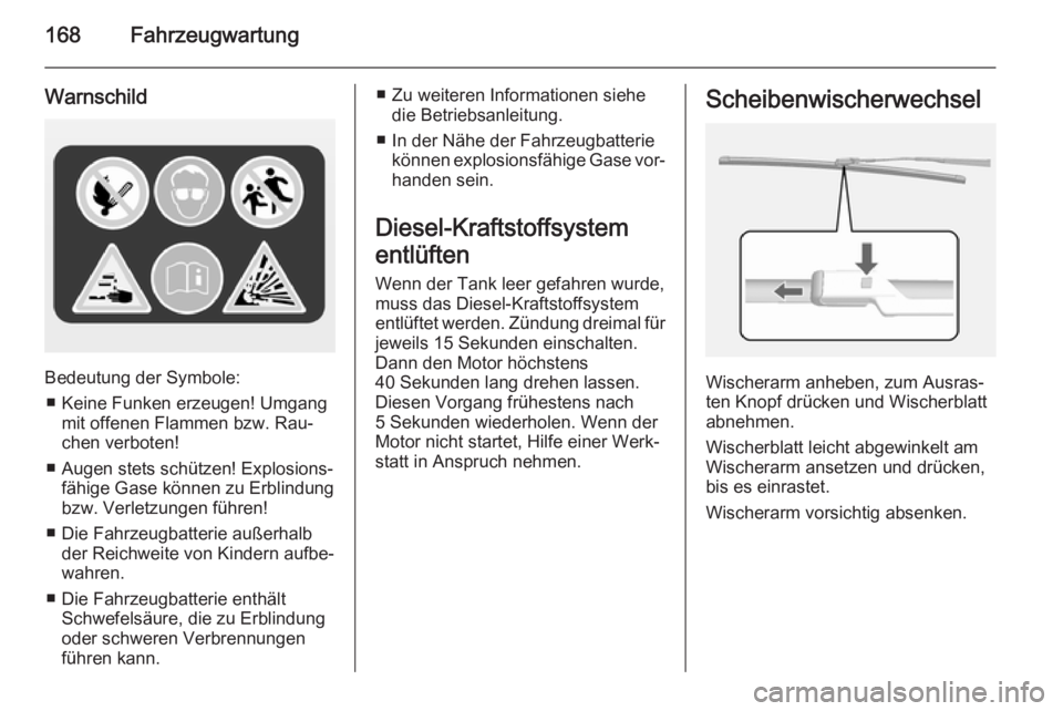 OPEL MOKKA 2014  Betriebsanleitung (in German) 168Fahrzeugwartung
Warnschild
Bedeutung der Symbole:■ Keine Funken erzeugen! Umgang mit offenen Flammen bzw. Rau‐
chen verboten!
■ Augen stets schützen! Explosions‐ fähige Gase können zu Er
