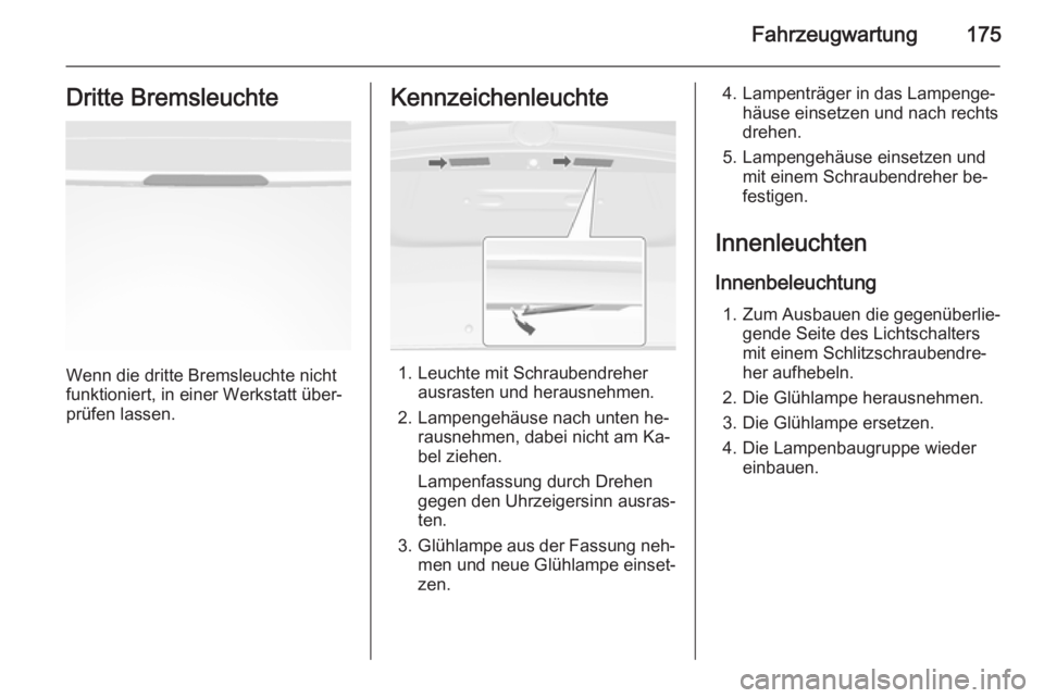 OPEL MOKKA 2014  Betriebsanleitung (in German) Fahrzeugwartung175Dritte Bremsleuchte
Wenn die dritte Bremsleuchte nicht
funktioniert, in einer Werkstatt über‐
prüfen lassen.
Kennzeichenleuchte
1. Leuchte mit Schraubendreher ausrasten und herau