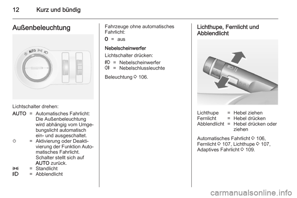 OPEL MOKKA 2014.5  Betriebsanleitung (in German) 12Kurz und bündigAußenbeleuchtung
Lichtschalter drehen:
AUTO=Automatisches Fahrlicht:
Die Außenbeleuchtung
wird abhängig vom Umge‐
bungslicht automatisch
ein- und ausgeschaltet.m=Aktivierung ode