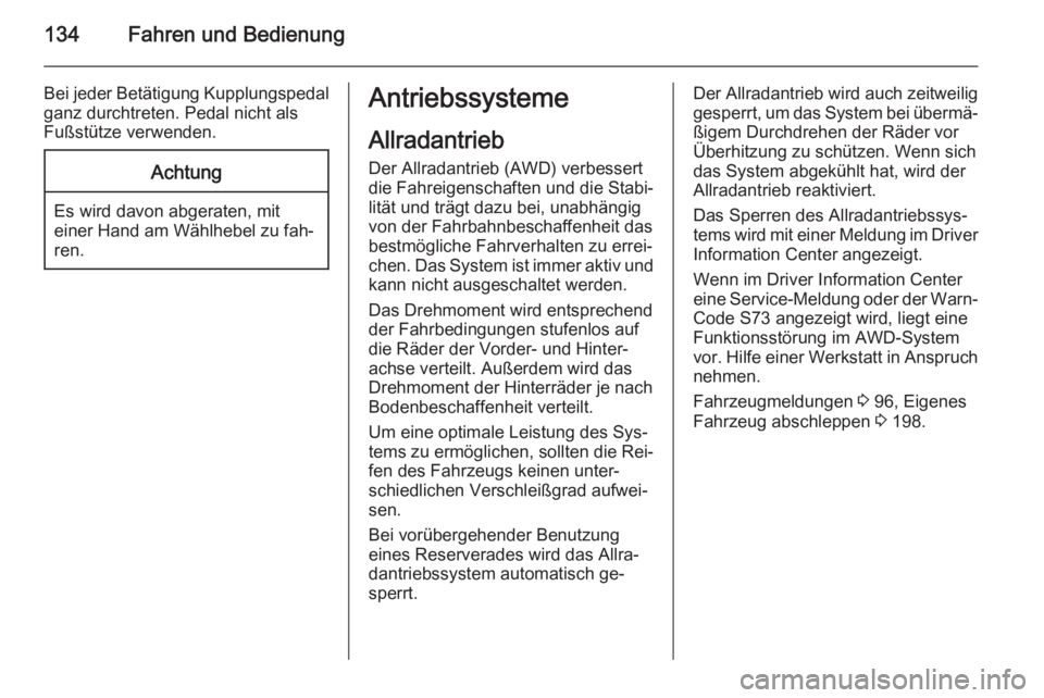 OPEL MOKKA 2014.5  Betriebsanleitung (in German) 134Fahren und Bedienung
Bei jeder Betätigung Kupplungspedal
ganz durchtreten. Pedal nicht als
Fußstütze verwenden.Achtung
Es wird davon abgeraten, mit einer Hand am Wählhebel zu fah‐
ren.
Antrie