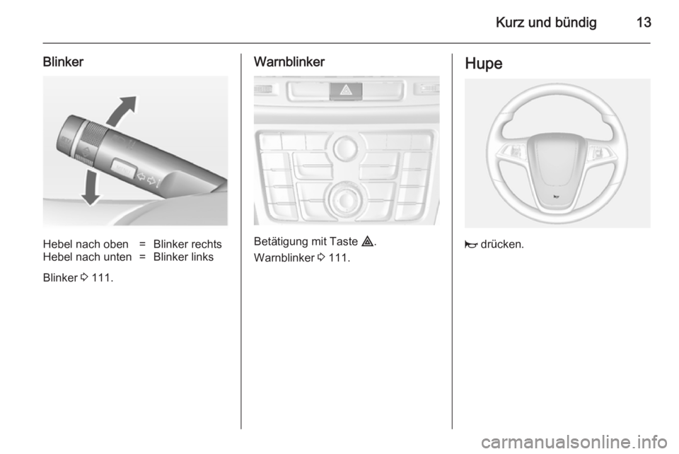 OPEL MOKKA 2014.5  Betriebsanleitung (in German) Kurz und bündig13
BlinkerHebel nach oben=Blinker rechtsHebel nach unten=Blinker links
Blinker 3 111.
Warnblinker
Betätigung mit Taste  ¨.
Warnblinker  3 111.
Hupe
j  drücken. 