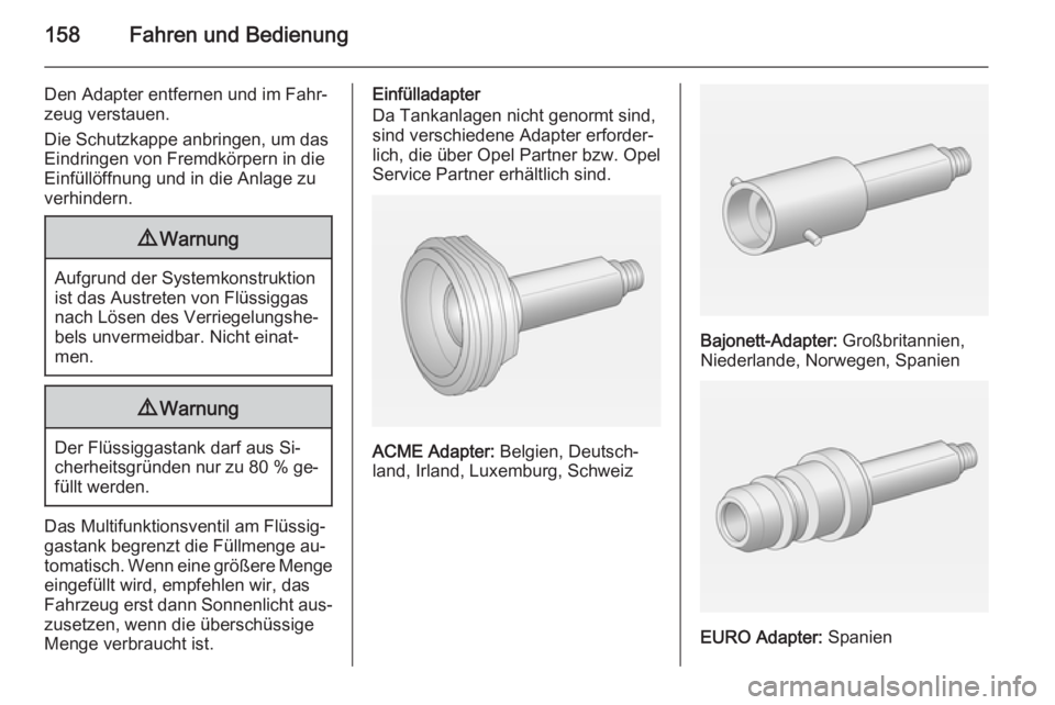 OPEL MOKKA 2014.5  Betriebsanleitung (in German) 158Fahren und Bedienung
Den Adapter entfernen und im Fahr‐
zeug verstauen.
Die Schutzkappe anbringen, um das
Eindringen von Fremdkörpern in die
Einfüllöffnung und in die Anlage zu
verhindern.9 Wa