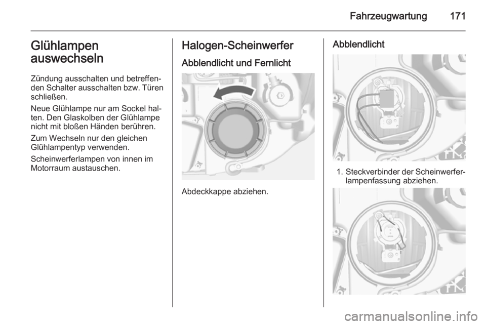 OPEL MOKKA 2014.5  Betriebsanleitung (in German) Fahrzeugwartung171Glühlampen
auswechseln
Zündung ausschalten und betreffen‐
den Schalter ausschalten bzw. Türen schließen.
Neue Glühlampe nur am Sockel hal‐
ten. Den Glaskolben der Glühlampe OPEL MOKKA 2014.5  Betriebsanleitung (in German) Fahrzeugwartung171Glühlampen
auswechseln
Zündung ausschalten und betreffen‐
den Schalter ausschalten bzw. Türen schließen.
Neue Glühlampe nur am Sockel hal‐
ten. Den Glaskolben der Glühlampe