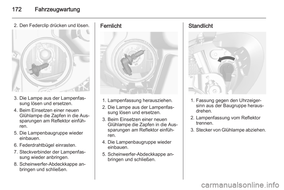 OPEL MOKKA 2014.5  Betriebsanleitung (in German) 172Fahrzeugwartung
2.Den Federclip drücken und lösen.
3. Die Lampe aus der Lampenfas‐
sung lösen und ersetzen.
4. Beim Einsetzen einer neuen Glühlampe die Zapfen in die Aus‐
sparungen am Refle OPEL MOKKA 2014.5  Betriebsanleitung (in German) 172Fahrzeugwartung
2.Den Federclip drücken und lösen.
3. Die Lampe aus der Lampenfas‐
sung lösen und ersetzen.
4. Beim Einsetzen einer neuen Glühlampe die Zapfen in die Aus‐
sparungen am Refle
