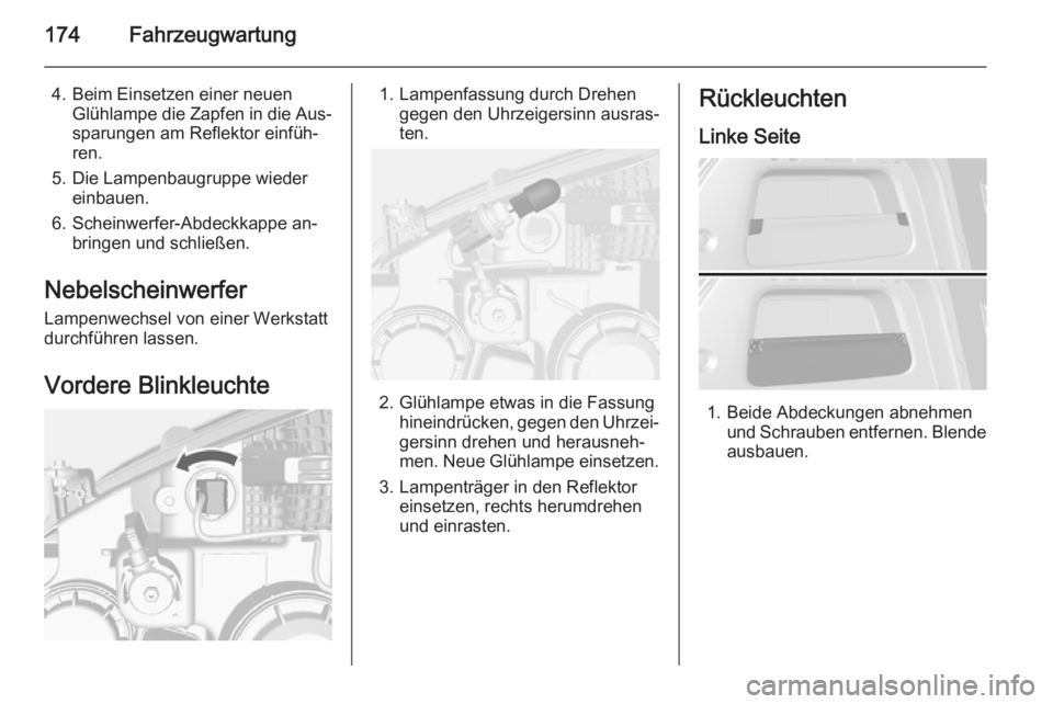 OPEL MOKKA 2014.5  Betriebsanleitung (in German) 174Fahrzeugwartung
4. Beim Einsetzen einer neuenGlühlampe die Zapfen in die Aus‐
sparungen am Reflektor einfüh‐
ren.
5. Die Lampenbaugruppe wieder einbauen.
6. Scheinwerfer-Abdeckkappe an‐ bri OPEL MOKKA 2014.5  Betriebsanleitung (in German) 174Fahrzeugwartung
4. Beim Einsetzen einer neuenGlühlampe die Zapfen in die Aus‐
sparungen am Reflektor einfüh‐
ren.
5. Die Lampenbaugruppe wieder einbauen.
6. Scheinwerfer-Abdeckkappe an‐ bri