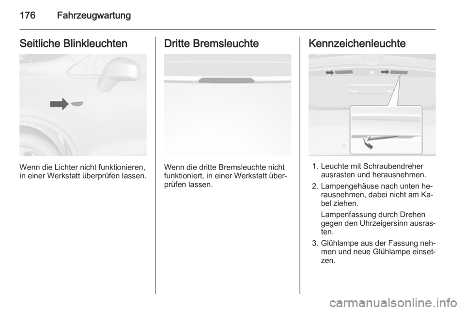 OPEL MOKKA 2014.5  Betriebsanleitung (in German) 176FahrzeugwartungSeitliche Blinkleuchten
Wenn die Lichter nicht funktionieren,
in einer Werkstatt überprüfen lassen.
Dritte Bremsleuchte
Wenn die dritte Bremsleuchte nicht
funktioniert, in einer We OPEL MOKKA 2014.5  Betriebsanleitung (in German) 176FahrzeugwartungSeitliche Blinkleuchten
Wenn die Lichter nicht funktionieren,
in einer Werkstatt überprüfen lassen.
Dritte Bremsleuchte
Wenn die dritte Bremsleuchte nicht
funktioniert, in einer We