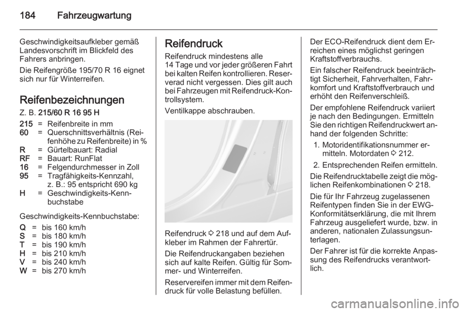 OPEL MOKKA 2014.5  Betriebsanleitung (in German) 184Fahrzeugwartung
Geschwindigkeitsaufkleber gemäß
Landesvorschrift im Blickfeld des
Fahrers anbringen.
Die Reifengröße 195/70 R 16 eignet
sich nur für Winterreifen.
Reifenbezeichnungen
Z. B.  21