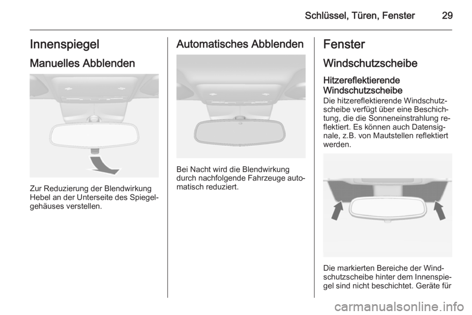 OPEL MOKKA 2014.5  Betriebsanleitung (in German) Schlüssel, Türen, Fenster29Innenspiegel
Manuelles Abblenden
Zur Reduzierung der Blendwirkung
Hebel an der Unterseite des Spiegel‐ gehäuses verstellen.
Automatisches Abblenden
Bei Nacht wird die B