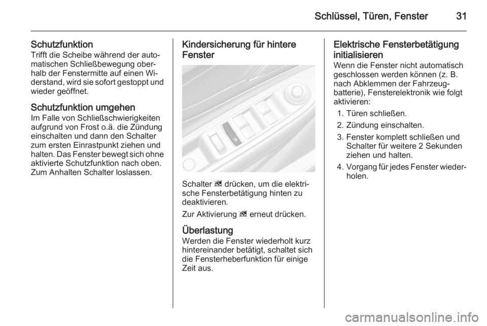 OPEL MOKKA 2014.5  Betriebsanleitung (in German) Schlüssel, Türen, Fenster31
SchutzfunktionTrifft die Scheibe während der auto‐
matischen Schließbewegung ober‐
halb der Fenstermitte auf einen Wi‐
derstand, wird sie sofort gestoppt und wied