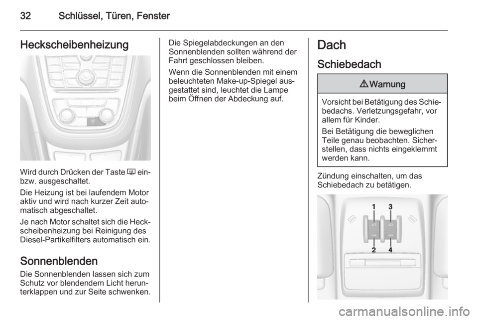 OPEL MOKKA 2014.5  Betriebsanleitung (in German) 32Schlüssel, Türen, FensterHeckscheibenheizung
Wird durch Drücken der Taste Ü ein-
bzw. ausgeschaltet.
Die Heizung ist bei laufendem Motor
aktiv und wird nach kurzer Zeit auto‐
matisch abgeschal