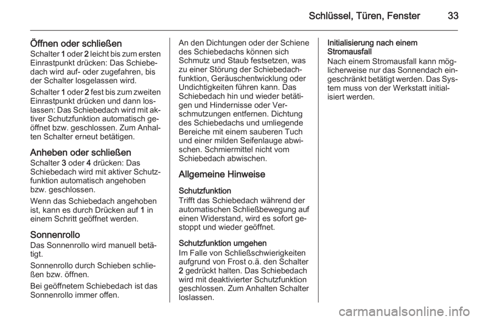 OPEL MOKKA 2014.5  Betriebsanleitung (in German) Schlüssel, Türen, Fenster33
Öffnen oder schließenSchalter  1 oder  2 leicht bis zum ersten
Einrastpunkt drücken: Das Schiebe‐
dach wird auf- oder zugefahren, bis
der Schalter losgelassen wird.
