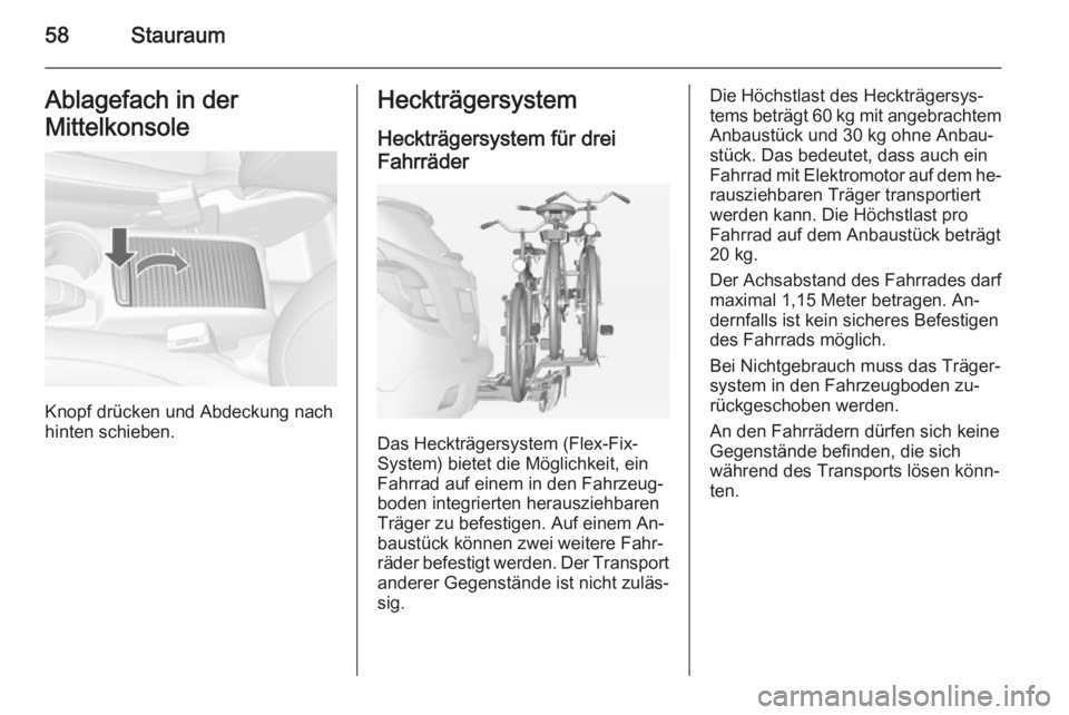 OPEL MOKKA 2014.5  Betriebsanleitung (in German) 58StauraumAblagefach in der
Mittelkonsole
Knopf drücken und Abdeckung nach
hinten schieben.
Heckträgersystem
Heckträgersystem für drei
Fahrräder
Das Heckträgersystem (Flex-Fix-
System) bietet di