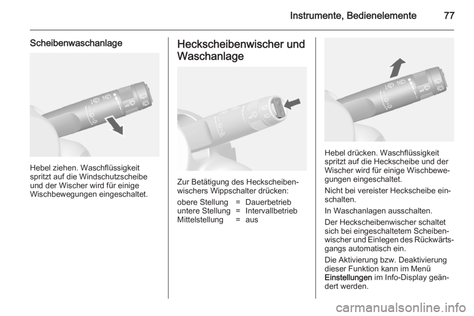 OPEL MOKKA 2014.5  Betriebsanleitung (in German) Instrumente, Bedienelemente77
Scheibenwaschanlage
Hebel ziehen. Waschflüssigkeit
spritzt auf die Windschutzscheibe
und der Wischer wird für einige
Wischbewegungen eingeschaltet.
Heckscheibenwischer 