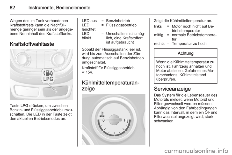 OPEL MOKKA 2014.5  Betriebsanleitung (in German) 82Instrumente, Bedienelemente
Wegen des im Tank vorhandenen
Kraftstoffrests kann die Nachfüll‐
menge geringer sein als der angege‐
bene Nenninhalt des Kraftstofftanks.
Kraftstoffwahltaste
Taste  