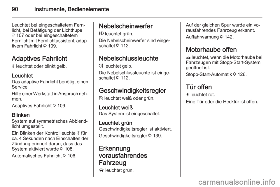 OPEL MOKKA 2014.5  Betriebsanleitung (in German) 90Instrumente, Bedienelemente
Leuchtet bei eingeschaltetem Fern‐
licht, bei Betätigung der Lichthupe
3  107 oder bei eingeschaltetem
Fernlicht mit Fernlichtassistent, adap‐ tivem Fahrlicht  3 109