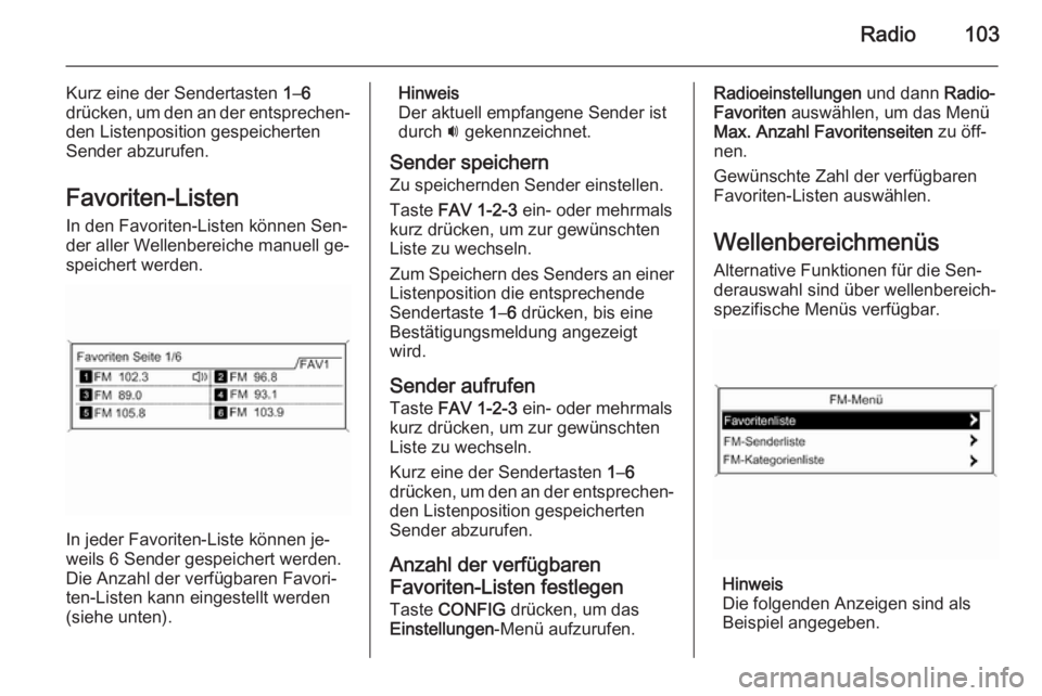 OPEL MOKKA 2015 Infotainment-Handbuch (in German) Radio103
Kurz eine der Sendertasten 1–6
drücken, um den an der entsprechen‐ den Listenposition gespeicherten
Sender abzurufen.
Favoriten-Listen In den Favoriten-Listen können Sen‐
der aller We OPEL MOKKA 2015 Infotainment-Handbuch (in German) Radio103
Kurz eine der Sendertasten 1–6
drücken, um den an der entsprechen‐ den Listenposition gespeicherten
Sender abzurufen.
Favoriten-Listen In den Favoriten-Listen können Sen‐
der aller We