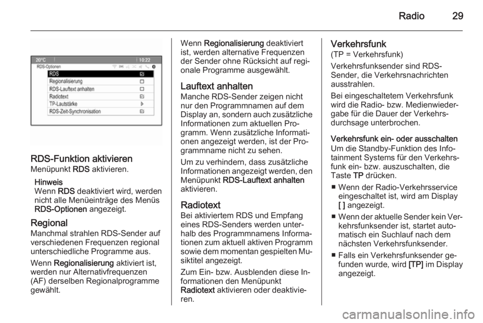 OPEL MOKKA 2015  Infotainment-Handbuch (in German) Radio29
RDS-Funktion aktivieren
Menüpunkt  RDS aktivieren.
Hinweis
Wenn  RDS deaktiviert wird, werden
nicht alle Menüeinträge des Menüs
RDS-Optionen  angezeigt.
Regional Manchmal strahlen RDS-Send