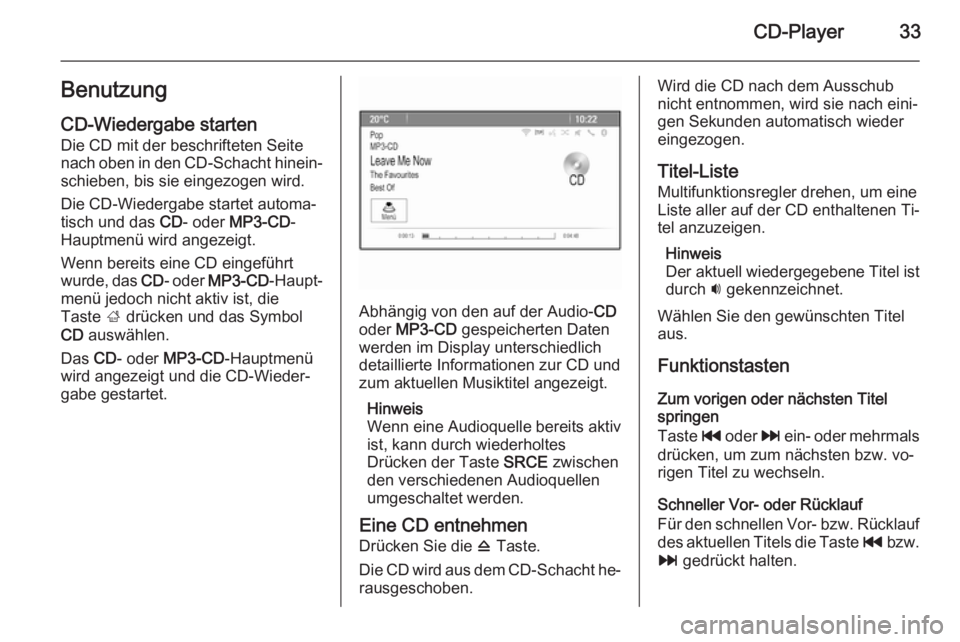 OPEL MOKKA 2015  Infotainment-Handbuch (in German) CD-Player33Benutzung
CD-Wiedergabe starten Die CD mit der beschrifteten Seite
nach oben in den CD-Schacht hinein‐ schieben, bis sie eingezogen wird.
Die CD-Wiedergabe startet automa‐
tisch und das